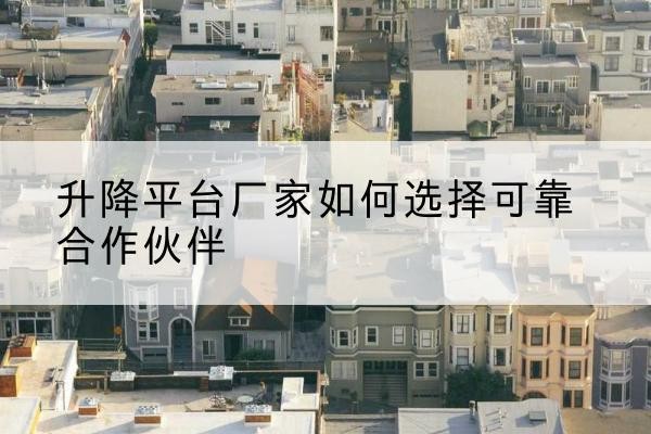 覃塘升降平台厂家-如何选择可靠合作伙伴