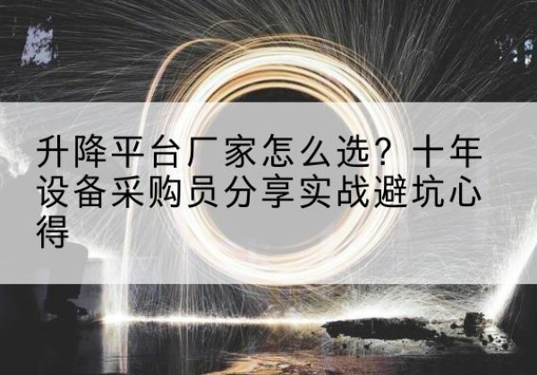 覃塘升降平台厂家-怎么选？十年设备采购员分享实战避坑心得