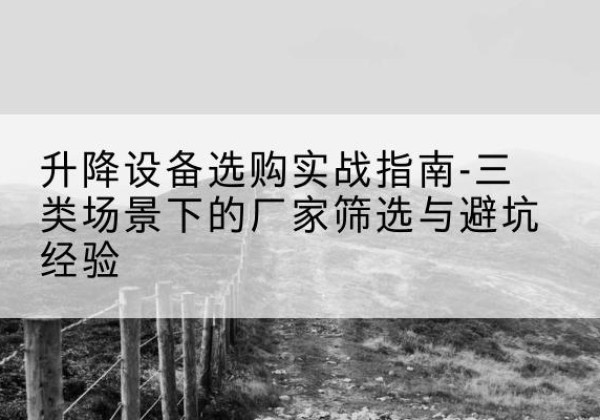 覃塘移动式升降机厂家推荐-升降设备选购实战指南-三类场景下的厂家筛选与避坑经验