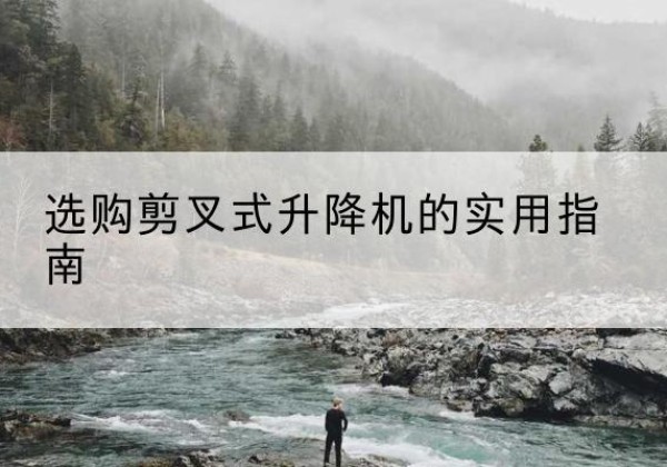 覃塘剪叉式升降机怎么选-选购剪叉式升降机的实用指南