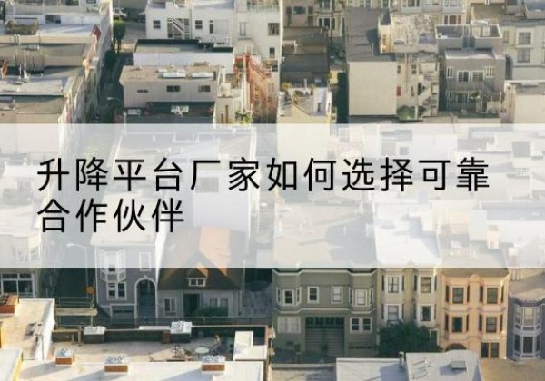 覃塘升降平台厂家-如何选择可靠合作伙伴