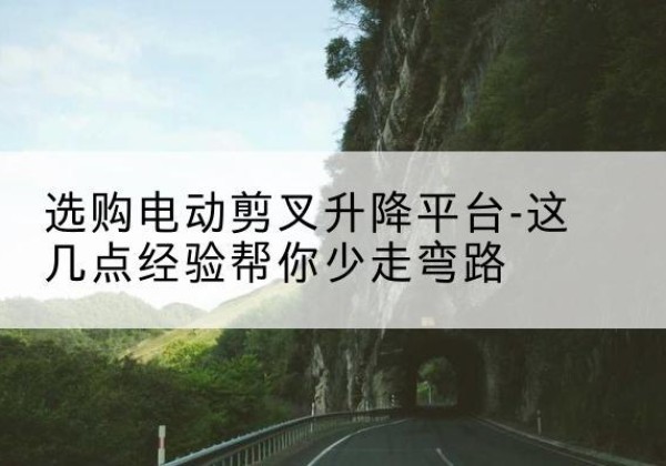 覃塘电动剪叉升降平台怎么选-选购电动剪叉升降平台-这几点经验帮你少走弯路